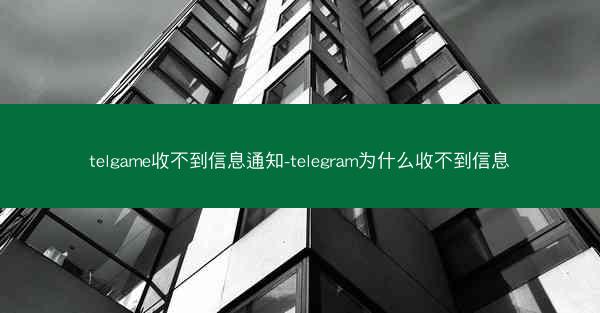 telgame收不到信息通知-telegram为什么收不到信息