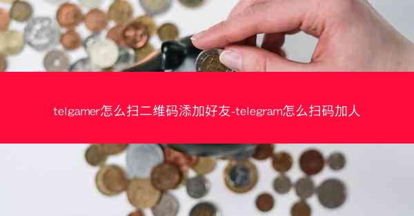 telgamer怎么扫二维码添加好友-telegram怎么扫码加人