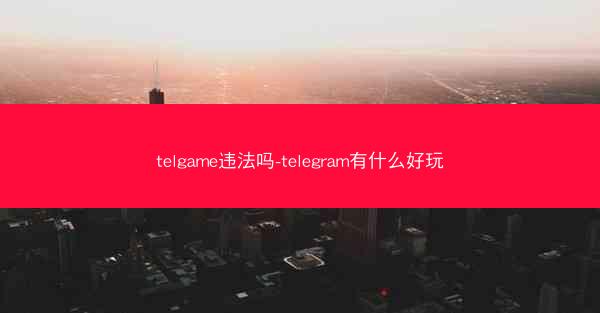telgame违法吗-telegram有什么好玩