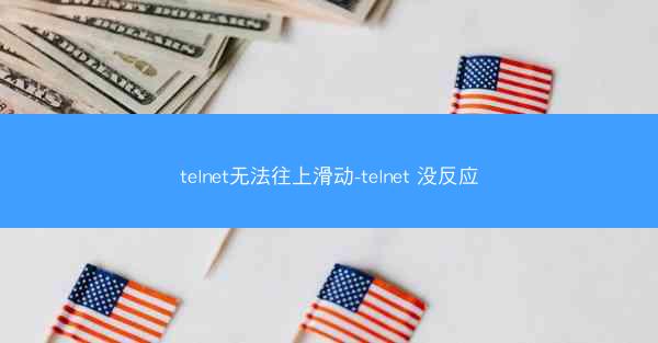 telnet无法往上滑动-telnet 没反应