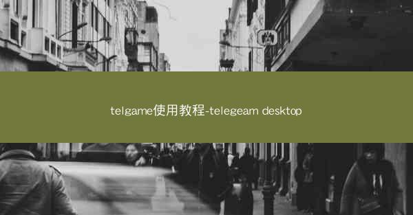 telgame使用教程-telegeam desktop