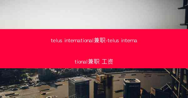 telus international兼职-telus international兼职 工资