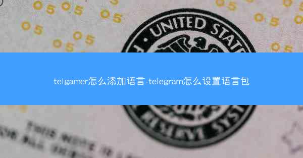 telgamer怎么添加语言-telegram怎么设置语言包