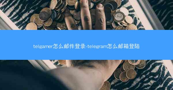 telgamer怎么邮件登录-telegram怎么邮箱登陆