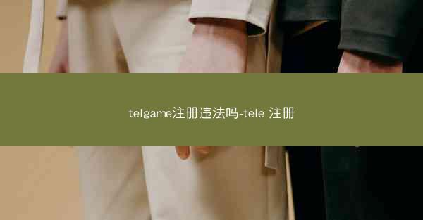 telgame注册违法吗-tele 注册