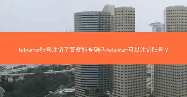 telgamer账号注销了警察能查到吗-telegram可以注销账号？