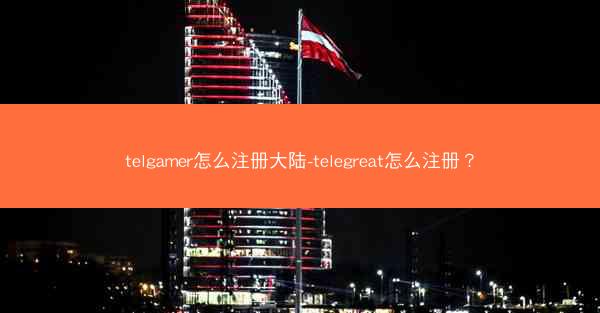 telgamer怎么注册大陆-telegreat怎么注册？