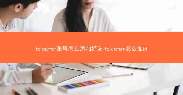 telgamer账号怎么添加好友-telegram怎么加id