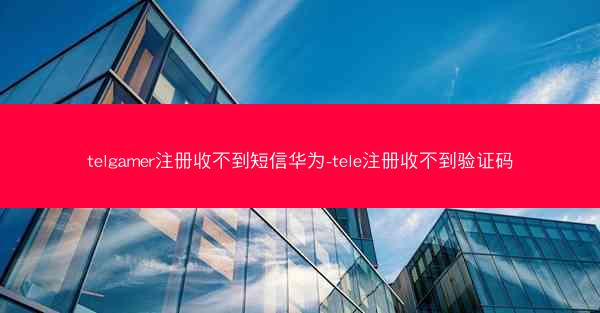 telgamer注册收不到短信华为-tele注册收不到验证码