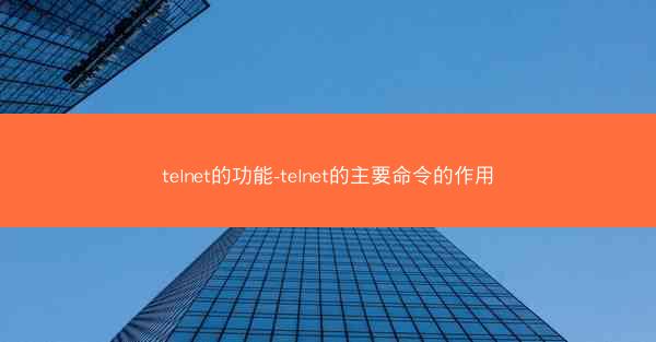 telnet的功能-telnet的主要命令的作用