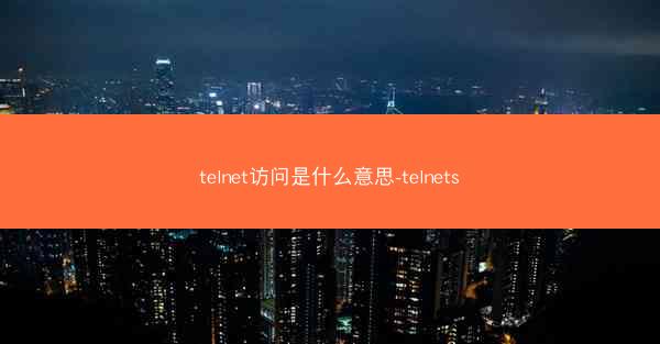 telnet访问是什么意思-telnets