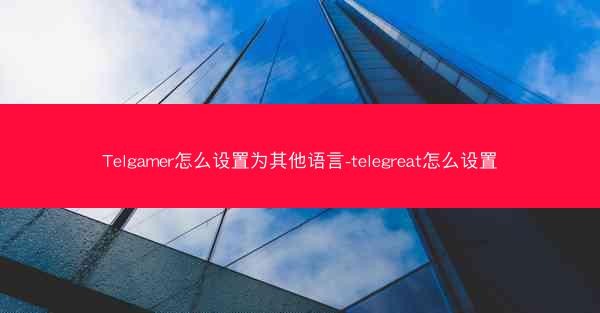 Telgamer怎么设置为其他语言-telegreat怎么设置