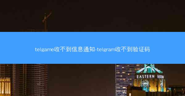 telgame收不到信息通知-telgram收不到验证码