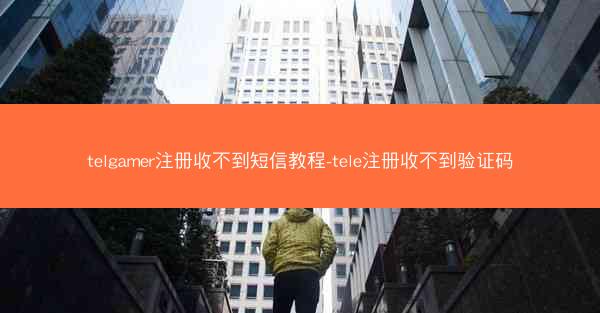 telgamer注册收不到短信教程-tele注册收不到验证码