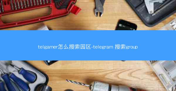 telgamer怎么搜索园区-telegram 搜索group