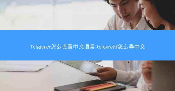 Telgamer怎么设置中文语言-telegreat怎么弄中文