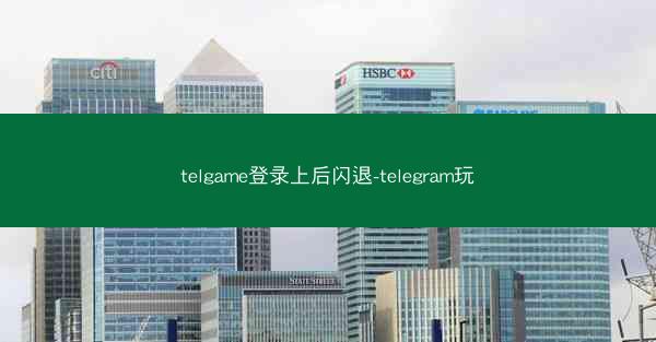 telgame登录上后闪退-telegram玩