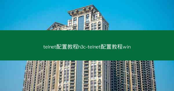 telnet配置教程h3c-telnet配置教程win
