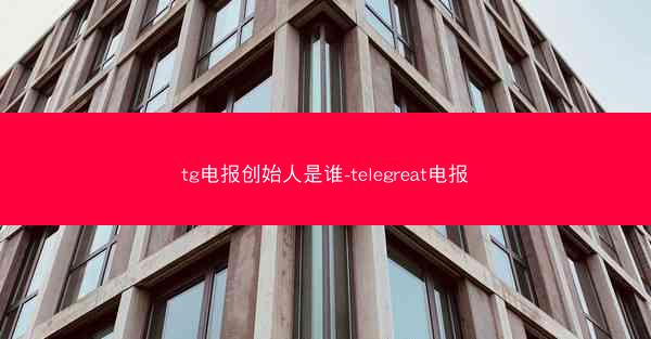 tg电报创始人是谁-telegreat电报