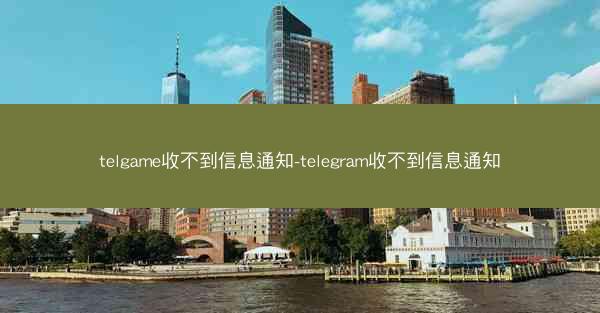 telgame收不到信息通知-telegram收不到信息通知