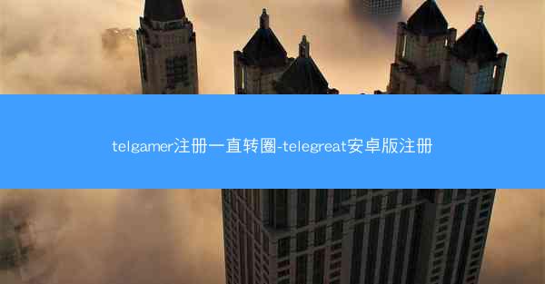 telgamer注册一直转圈-telegreat安卓版注册