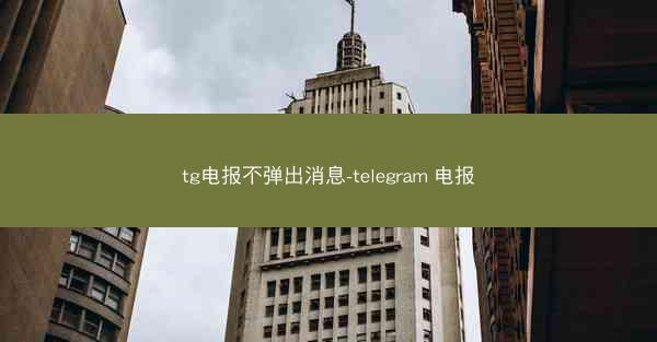tg电报不弹出消息-telegram 电报