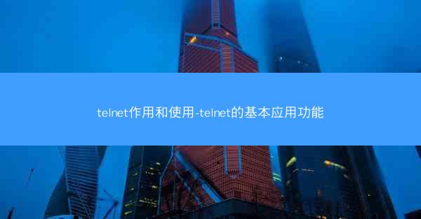 telnet作用和使用-telnet的基本应用功能