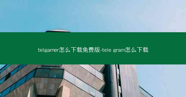 telgamer怎么下载免费版-tele gram怎么下载