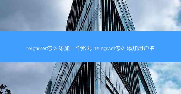 telgamer怎么添加一个账号-telegram怎么添加用户名
