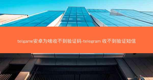 telgame安卓为啥收不到验证码-telegram 收不到验证短信