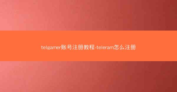 telgamer账号注册教程-teleram怎么注册