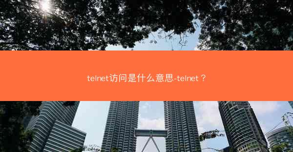 telnet访问是什么意思-telnet？