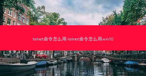 telnet命令怎么用-telnet命令怎么用win10