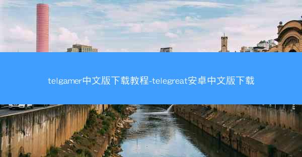 telgamer中文版下载教程-telegreat安卓中文版下载