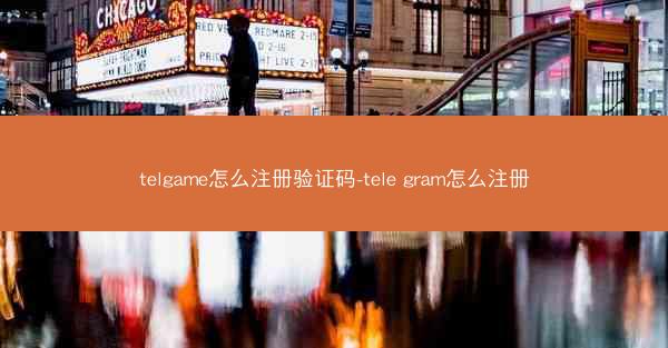 telgame怎么注册验证码-tele gram怎么注册