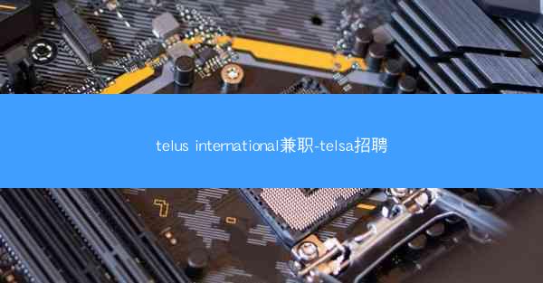 telus international兼职-telsa招聘