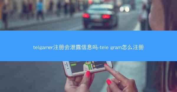 telgamer注册会泄露信息吗-tele gram怎么注册