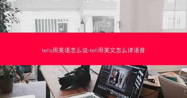 tells用英语怎么说-tell用英文怎么读语音