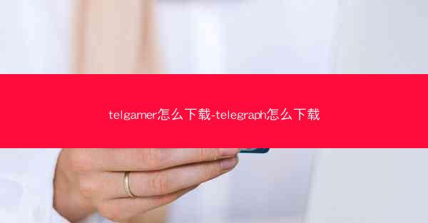 telgamer怎么下载-telegraph怎么下载