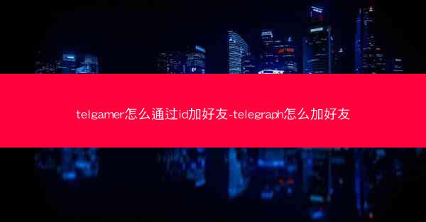 telgamer怎么通过id加好友-telegraph怎么加好友
