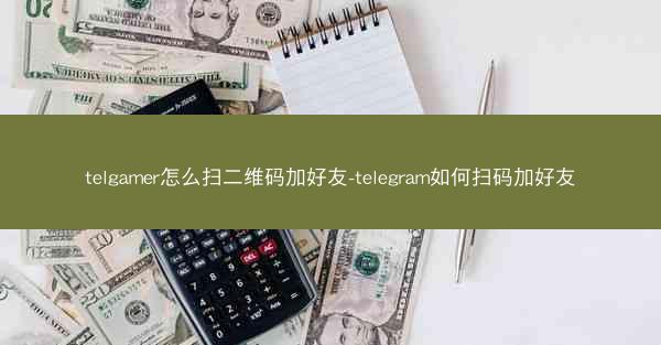 telgamer怎么扫二维码加好友-telegram如何扫码加好友
