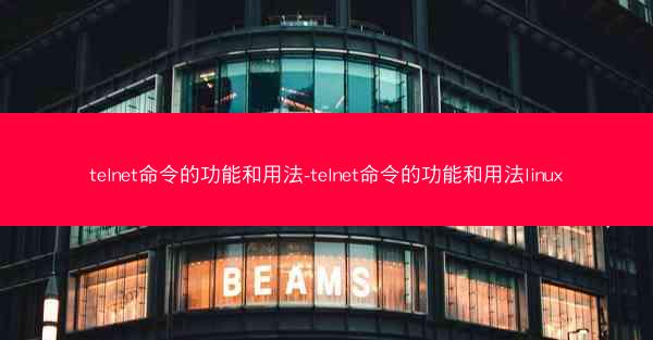 telnet命令的功能和用法-telnet命令的功能和用法linux