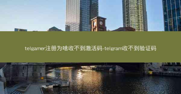 telgamer注册为啥收不到激活码-telgram收不到验证码