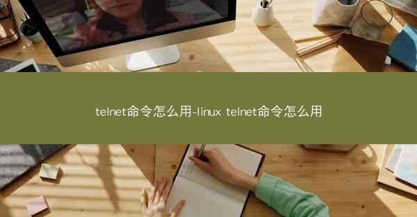 telnet命令怎么用-linux telnet命令怎么用