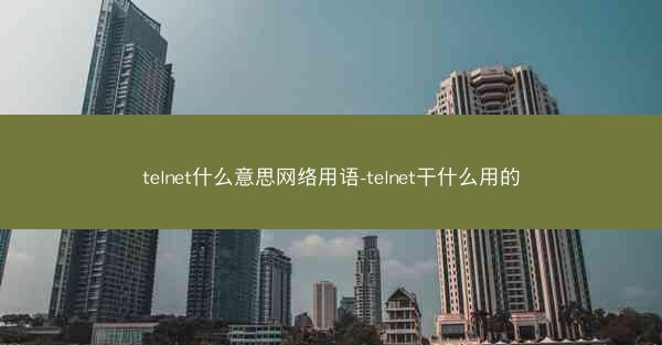 telnet什么意思网络用语-telnet干什么用的