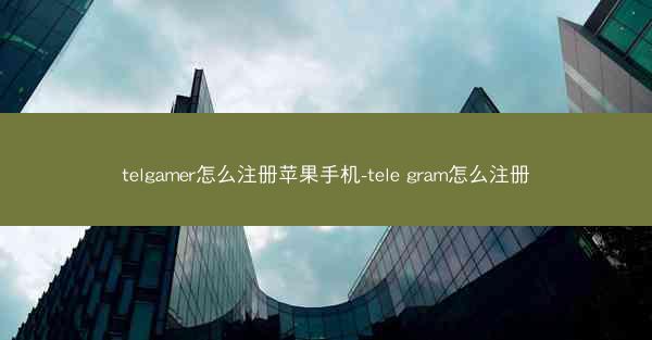 telgamer怎么注册苹果手机-tele gram怎么注册