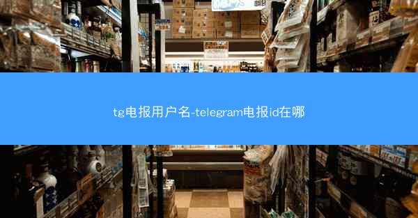 tg电报用户名-telegram电报id在哪