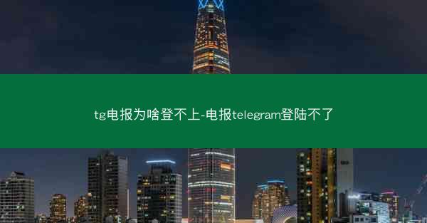 tg电报为啥登不上-电报telegram登陆不了