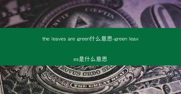 the leaves are green什么意思-green leaves是什么意思