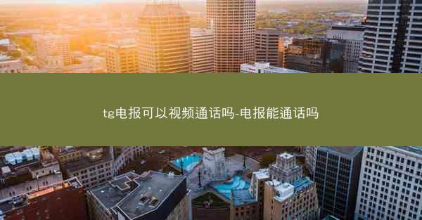 tg电报可以视频通话吗-电报能通话吗